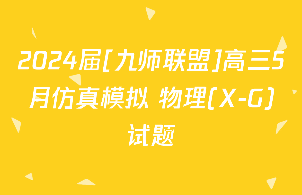 2024届[九师联盟]高三5月仿真模拟 物理(X-G)试题
