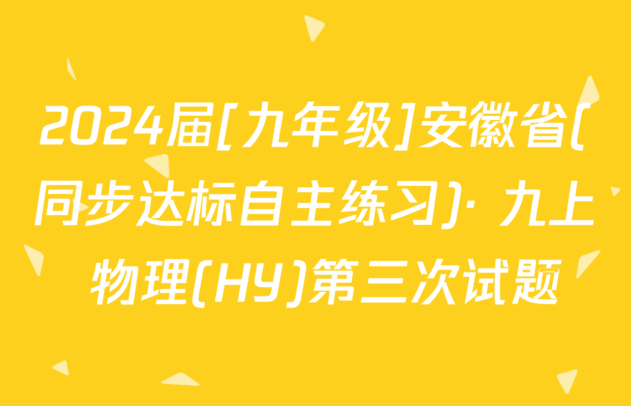 2024届[九年级]安徽省(同步达标自主练习)· 九上 物理(HY)第三次试题