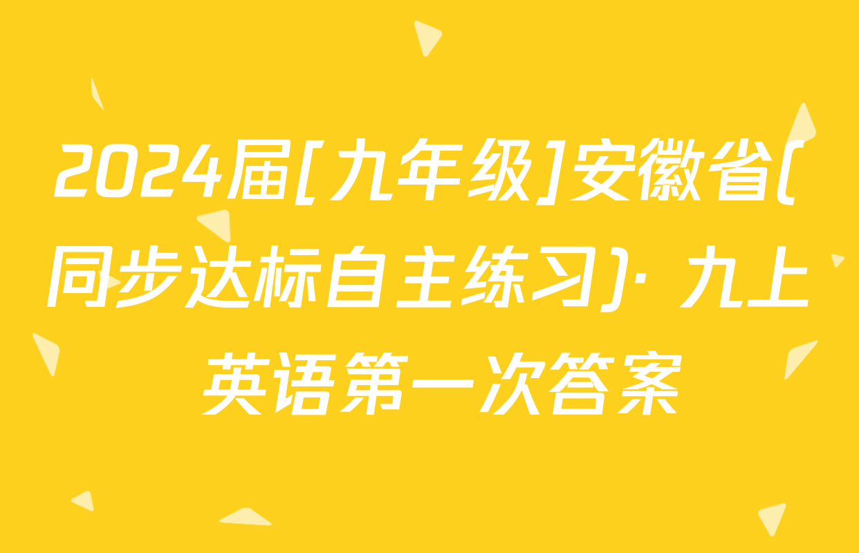 2024届[九年级]安徽省(同步达标自主练习)· 九上 英语第一次答案