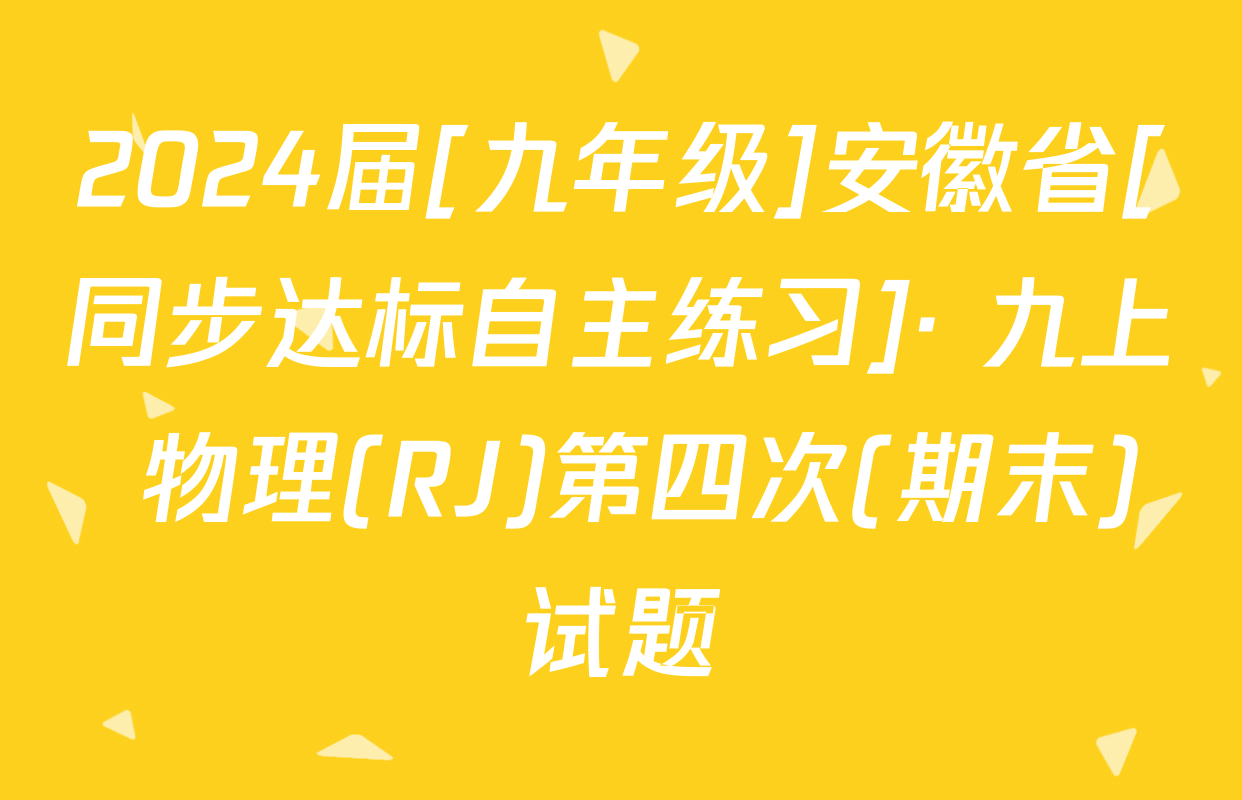 2024届[九年级]安徽省[同步达标自主练习]· 九上 物理(RJ)第四次(期末)试题