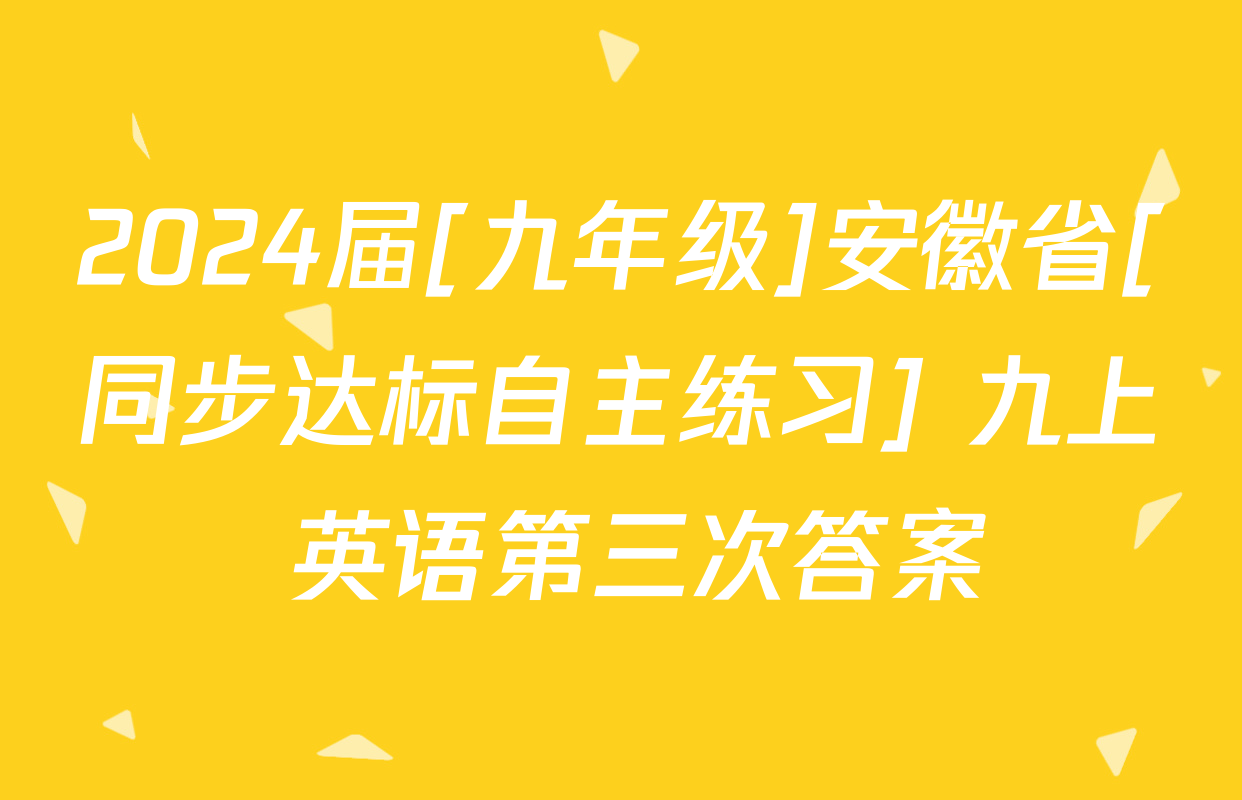 2024届[九年级]安徽省[同步达标自主练习] 九上 英语第三次答案
