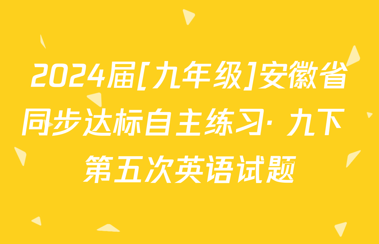 2024届[九年级]安徽省同步达标自主练习· 九下 第五次英语试题