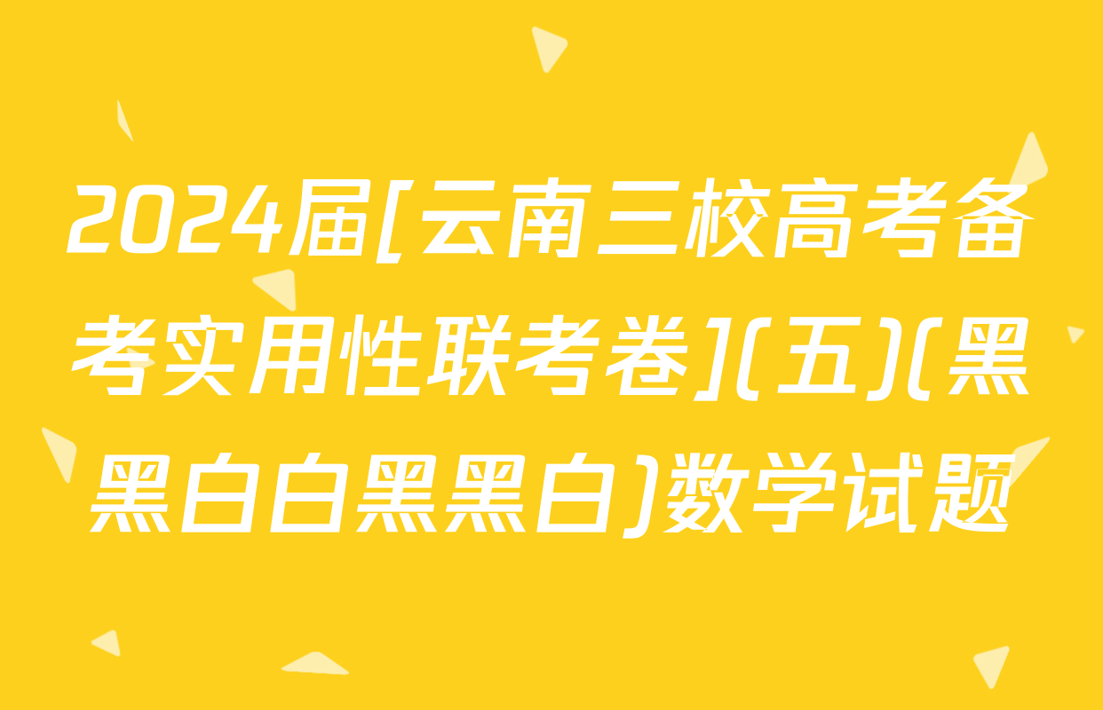 2024届[云南三校高考备考实用性联考卷](五)(黑黑白白黑黑白)数学试题