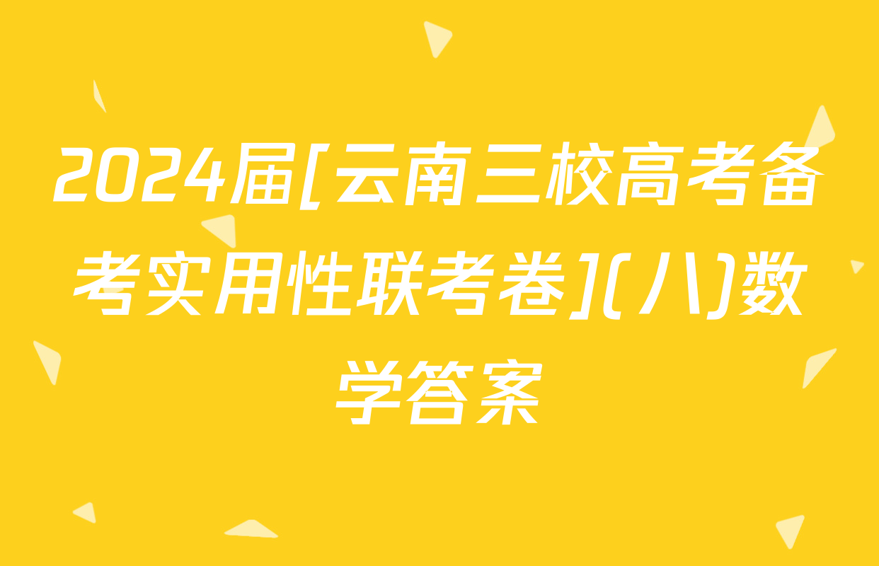 2024届[云南三校高考备考实用性联考卷](八)数学答案