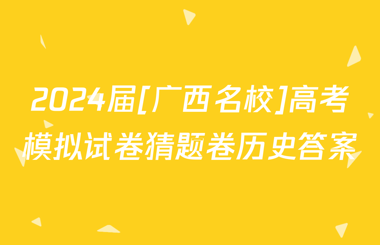 2024届[广西名校]高考模拟试卷猜题卷历史答案