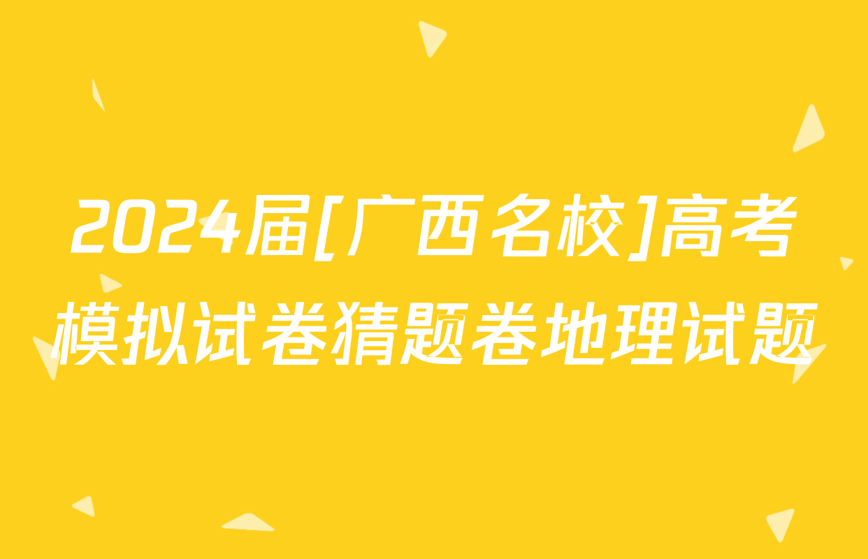 2024届[广西名校]高考模拟试卷猜题卷地理试题