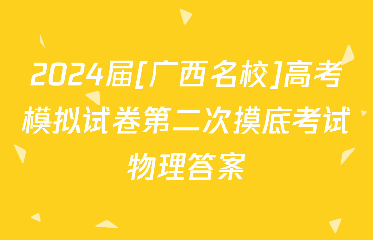 2024届[广西名校]高考模拟试卷第二次摸底考试物理答案