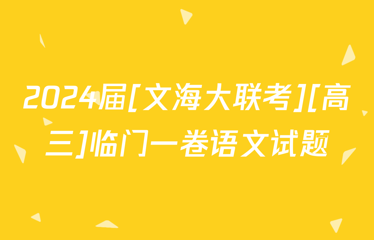 2024届[文海大联考][高三]临门一卷语文试题