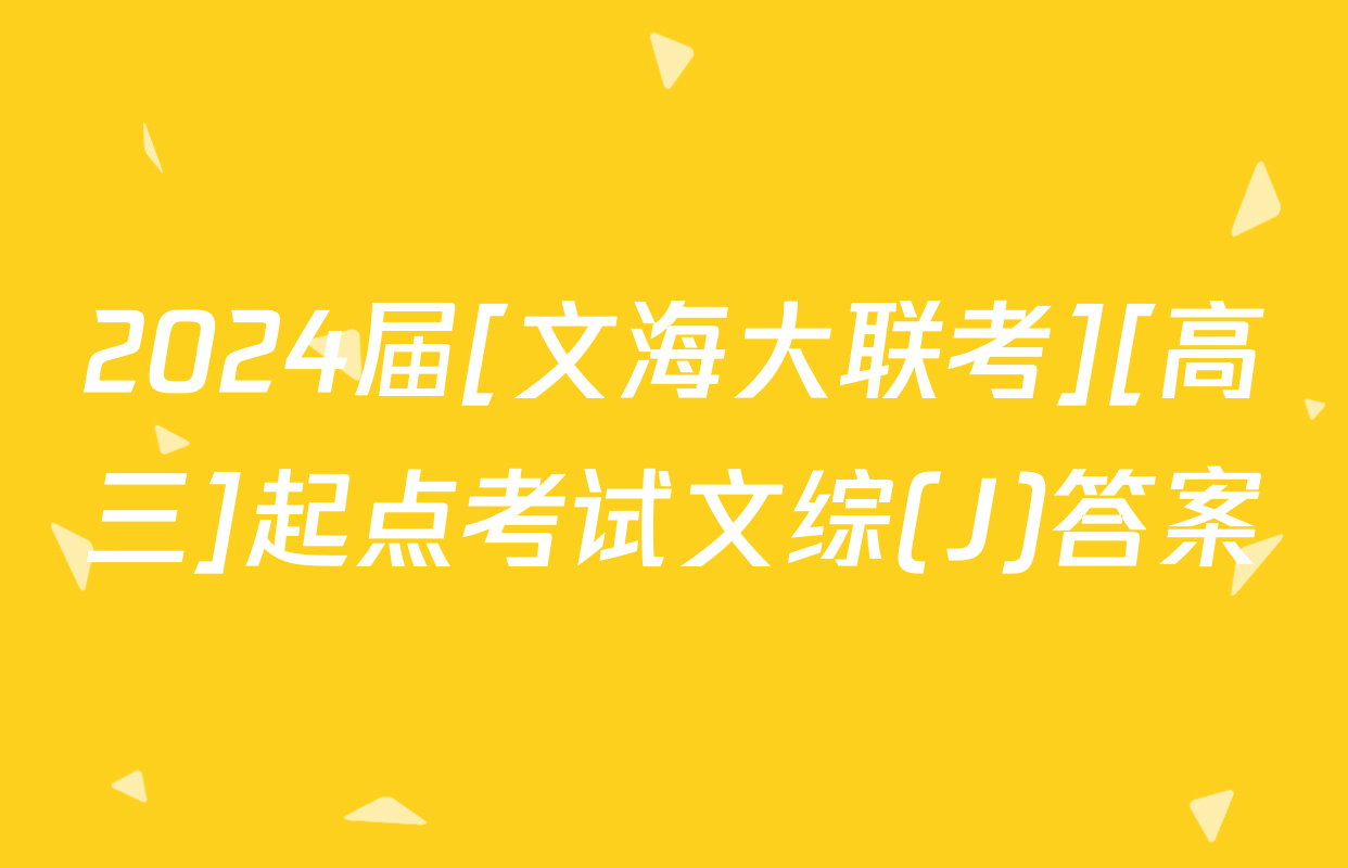 2024届[文海大联考][高三]起点考试文综(J)答案