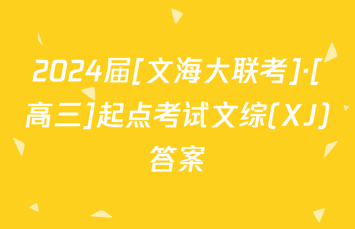 2024届[文海大联考]·[高三]起点考试文综(XJ)答案