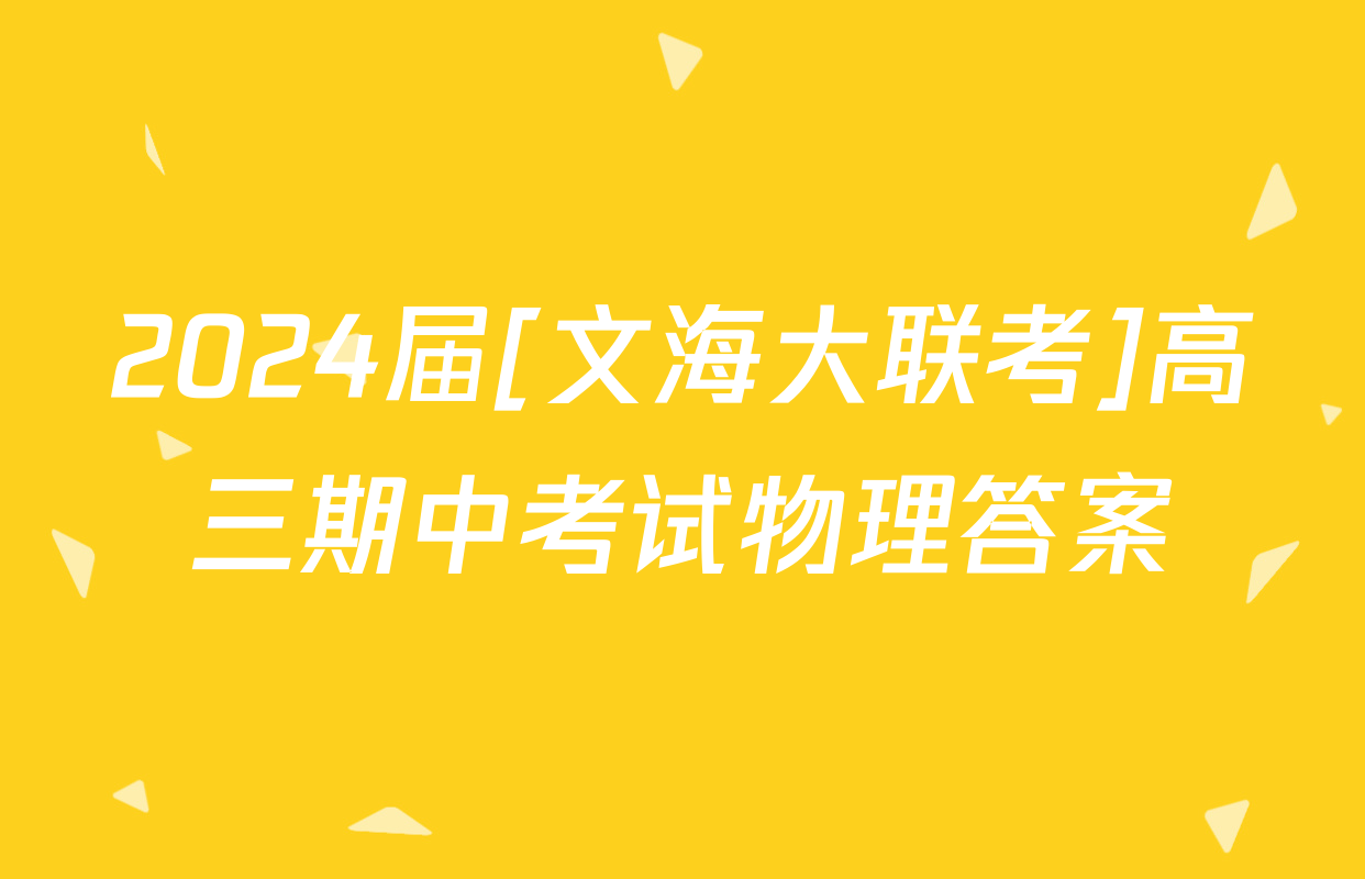 2024届[文海大联考]高三期中考试物理答案