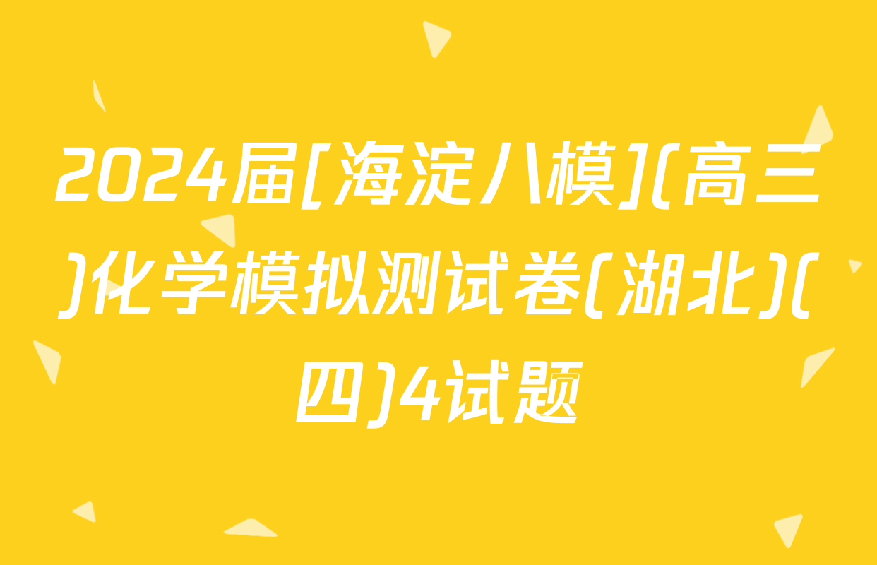 2024届[海淀八模](高三)化学模拟测试卷(湖北)(四)4试题