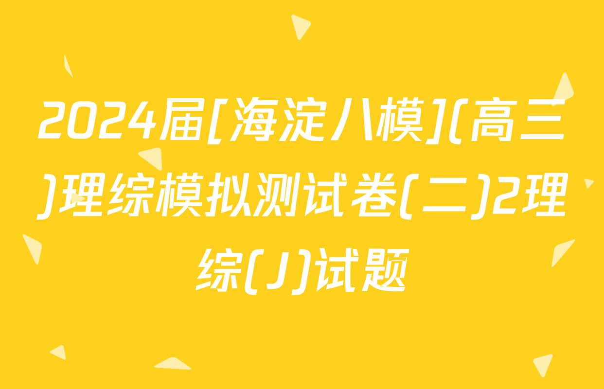 2024届[海淀八模](高三)理综模拟测试卷(二)2理综(J)试题