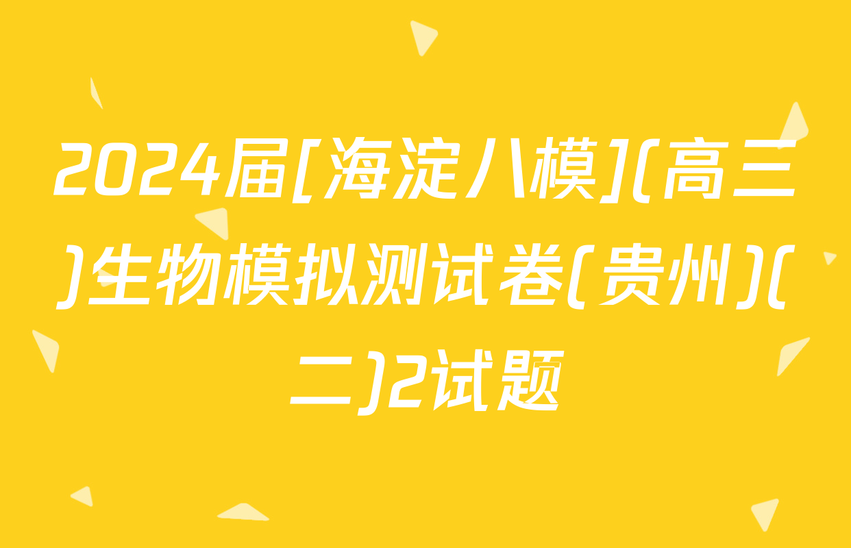 2024届[海淀八模](高三)生物模拟测试卷(贵州)(二)2试题