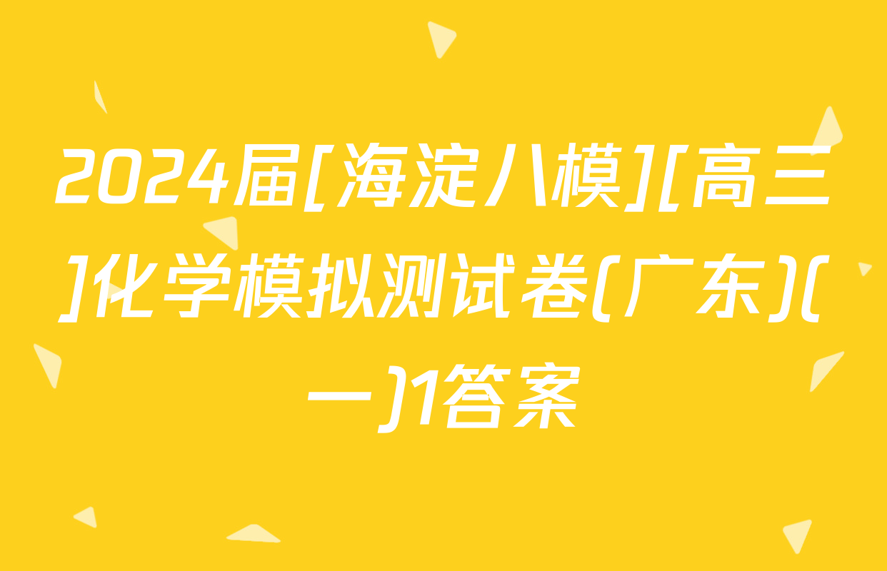2024届[海淀八模][高三]化学模拟测试卷(广东)(一)1答案