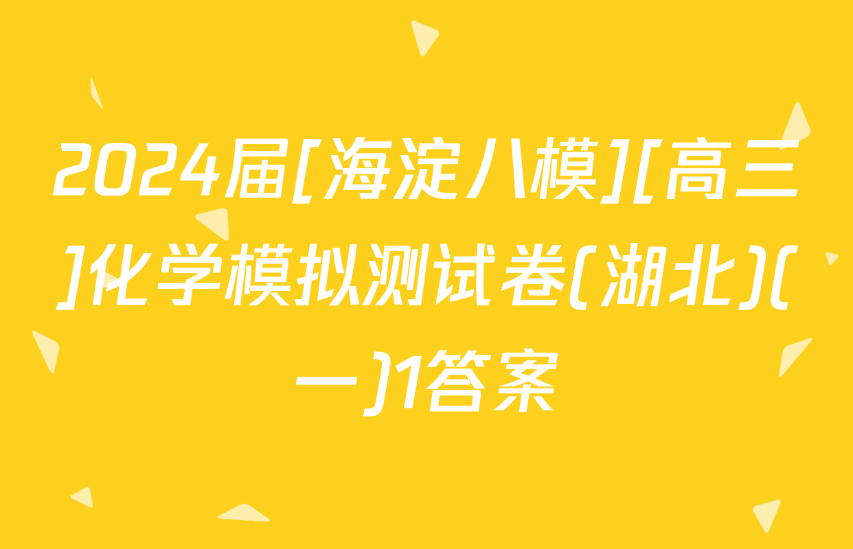 2024届[海淀八模][高三]化学模拟测试卷(湖北)(一)1答案