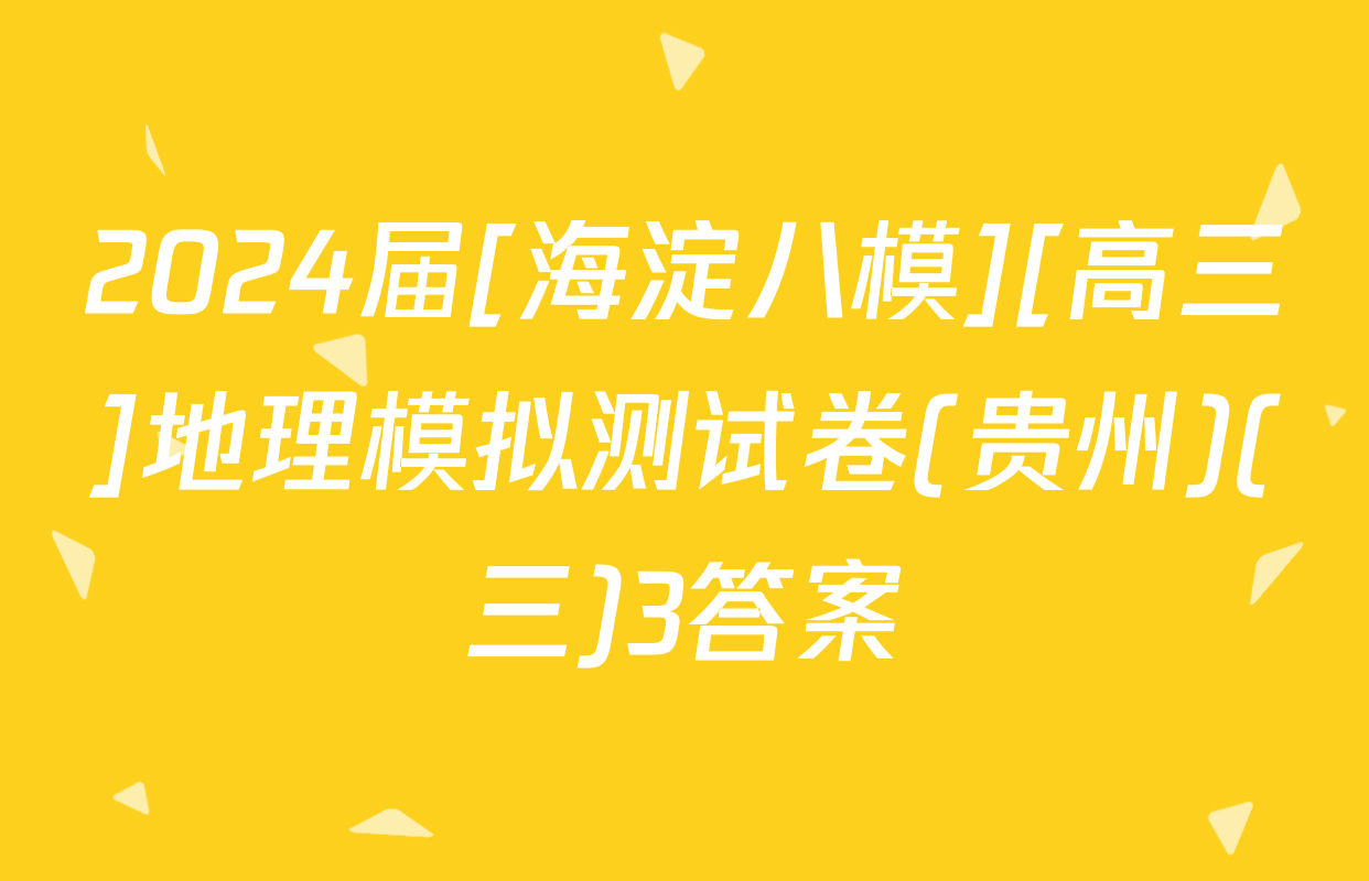 2024届[海淀八模][高三]地理模拟测试卷(贵州)(三)3答案