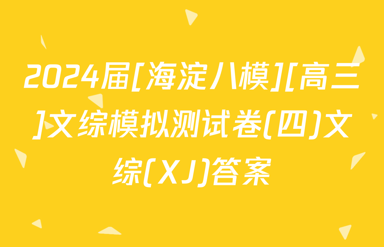 2024届[海淀八模][高三]文综模拟测试卷(四)文综(XJ)答案