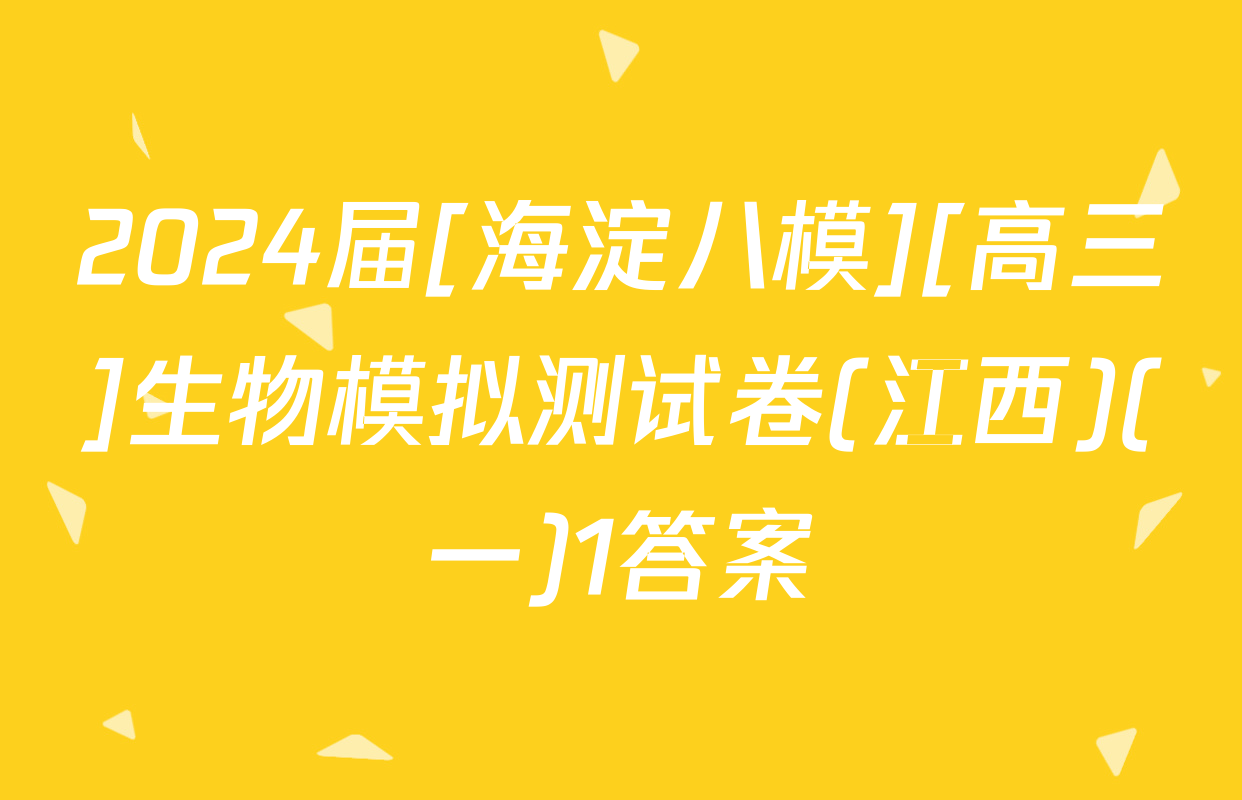 2024届[海淀八模][高三]生物模拟测试卷(江西)(一)1答案