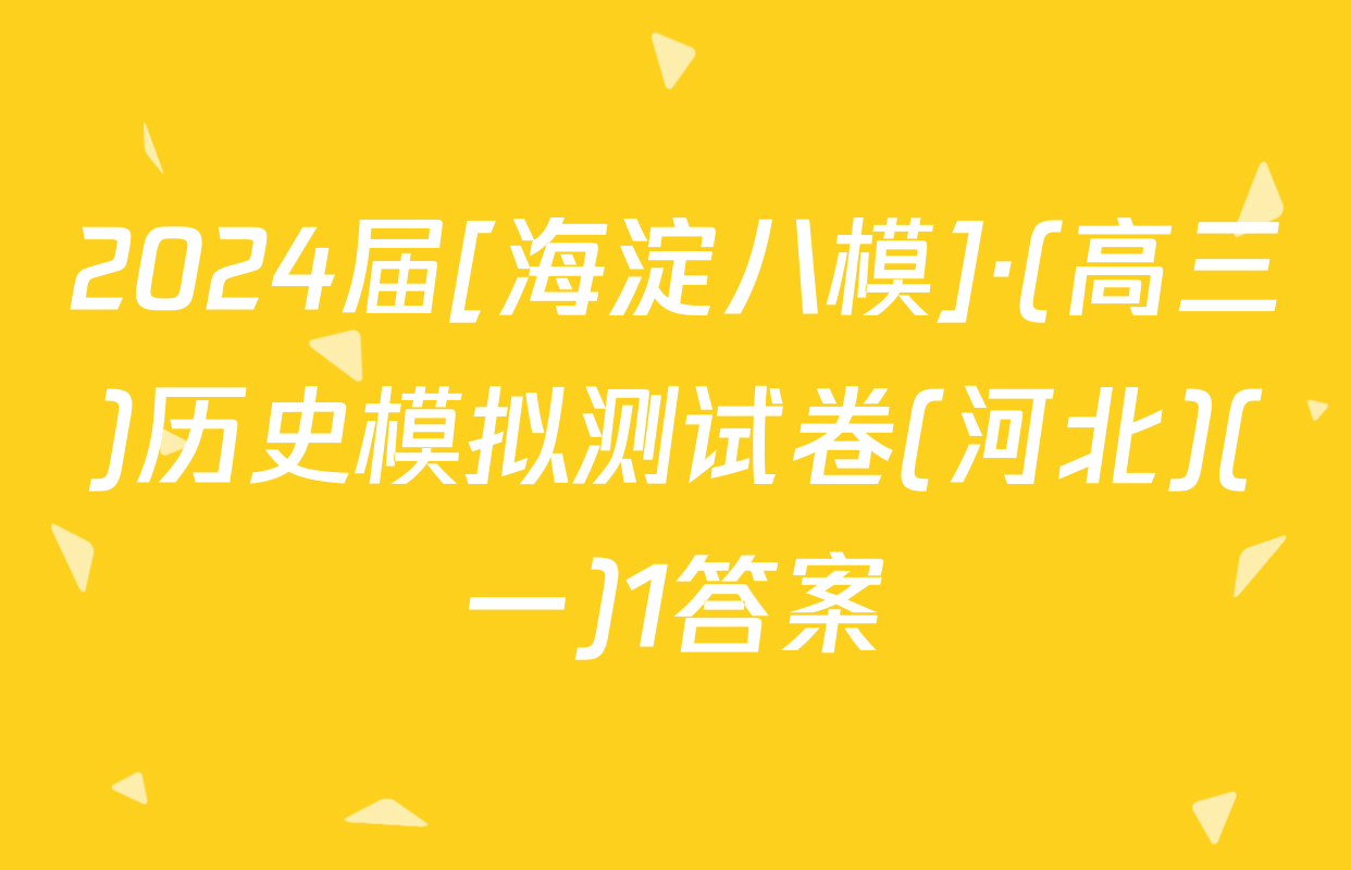 2024届[海淀八模]·(高三)历史模拟测试卷(河北)(一)1答案