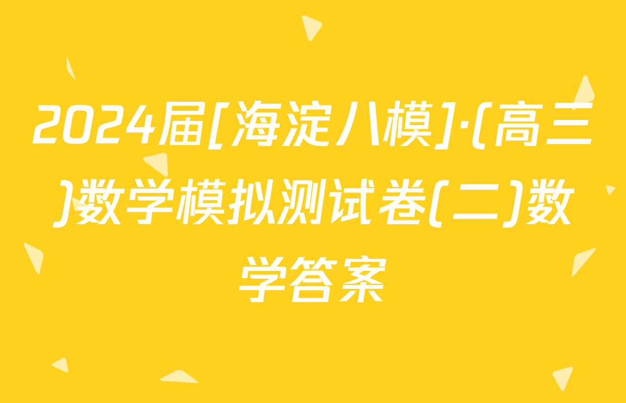 2024届[海淀八模]·(高三)数学模拟测试卷(二)数学答案