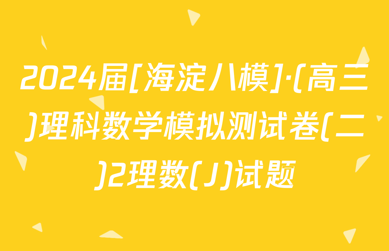 2024届[海淀八模]·(高三)理科数学模拟测试卷(二)2理数(J)试题