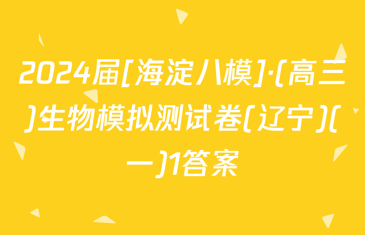 2024届[海淀八模]·(高三)生物模拟测试卷(辽宁)(一)1答案