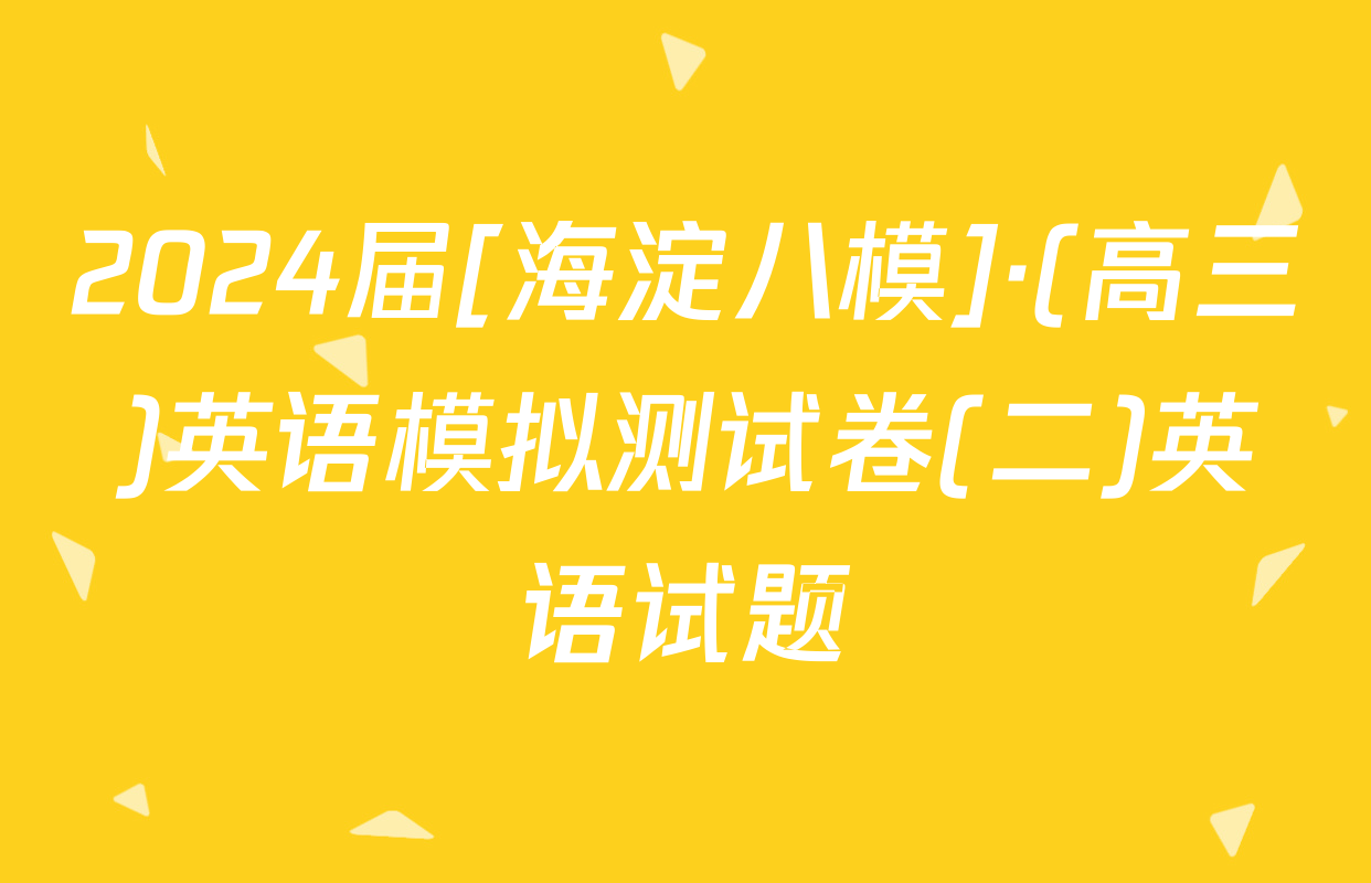 2024届[海淀八模]·(高三)英语模拟测试卷(二)英语试题