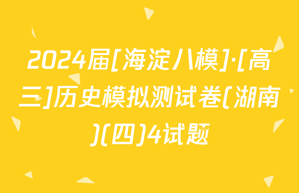 2024届[海淀八模]·[高三]历史模拟测试卷(湖南)(四)4试题