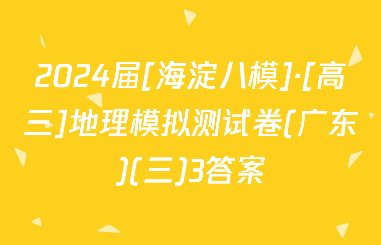 2024届[海淀八模]·[高三]地理模拟测试卷(广东)(三)3答案