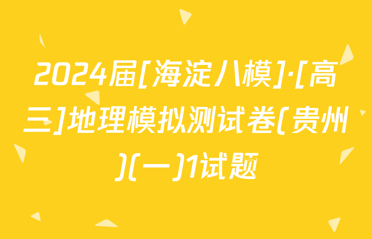 2024届[海淀八模]·[高三]地理模拟测试卷(贵州)(一)1试题