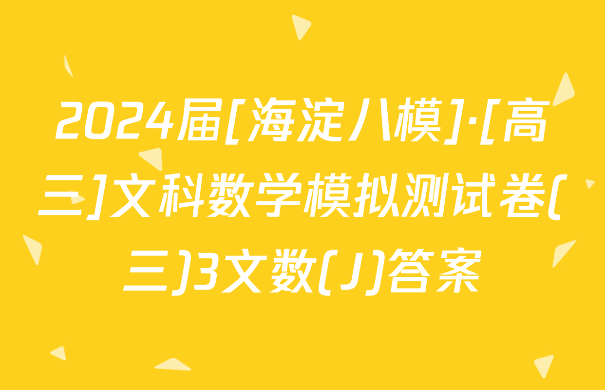 2024届[海淀八模]·[高三]文科数学模拟测试卷(三)3文数(J)答案