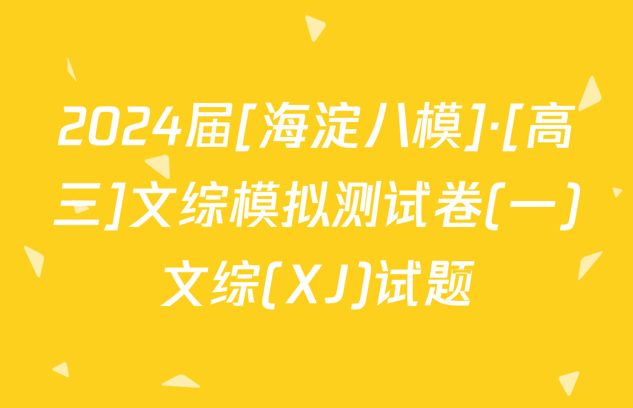 2024届[海淀八模]·[高三]文综模拟测试卷(一)文综(XJ)试题
