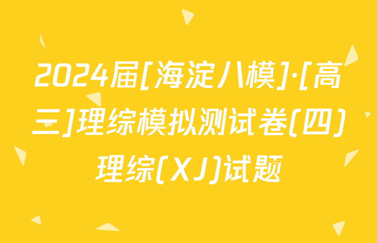 2024届[海淀八模]·[高三]理综模拟测试卷(四)理综(XJ)试题