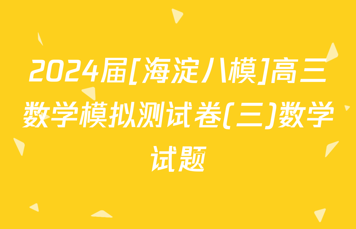 2024届[海淀八模]高三数学模拟测试卷(三)数学试题