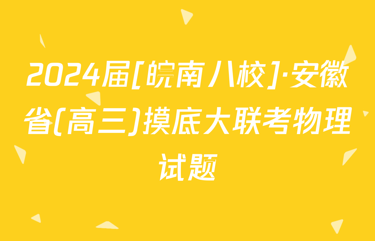 2024届[皖南八校]·安徽省(高三)摸底大联考物理试题