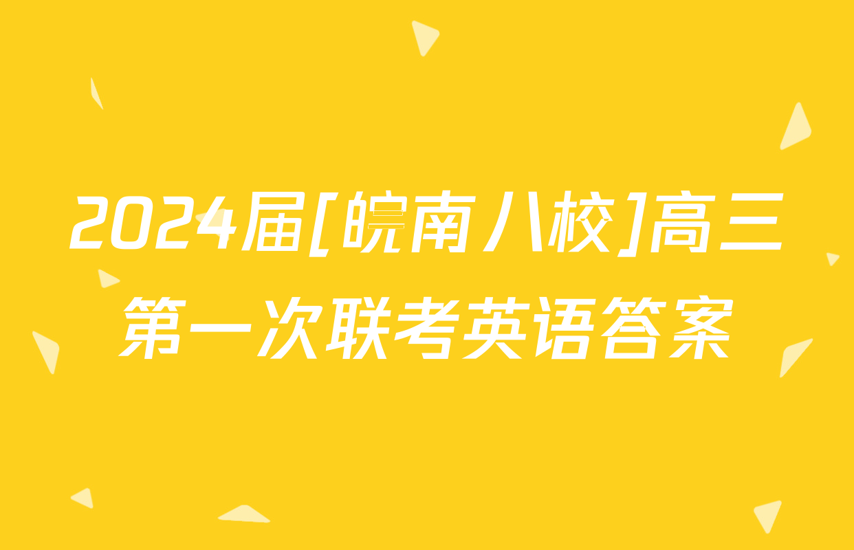 2024届[皖南八校]高三第一次联考英语答案