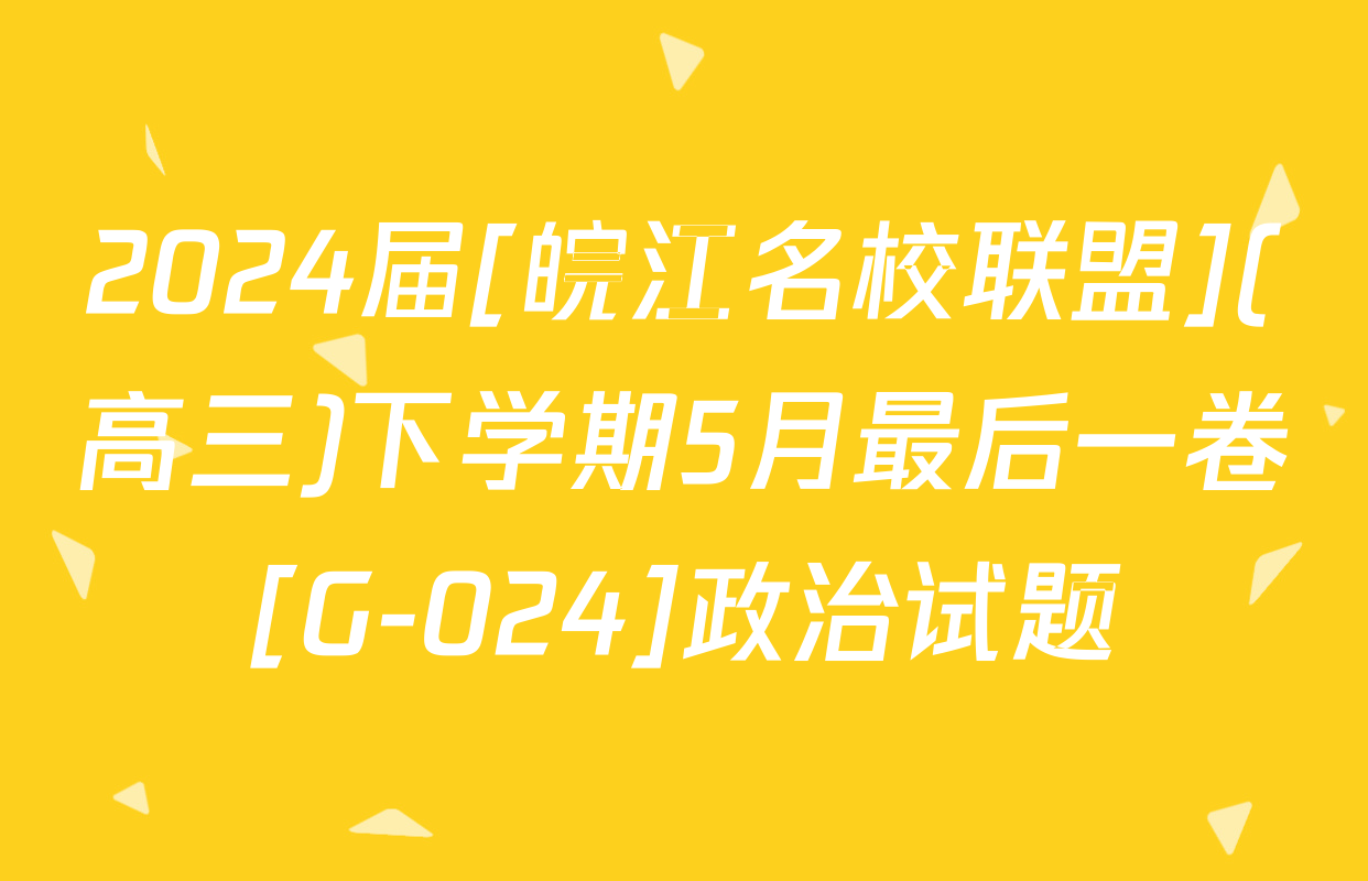 2024届[皖江名校联盟](高三)下学期5月最后一卷[G-024]政治试题