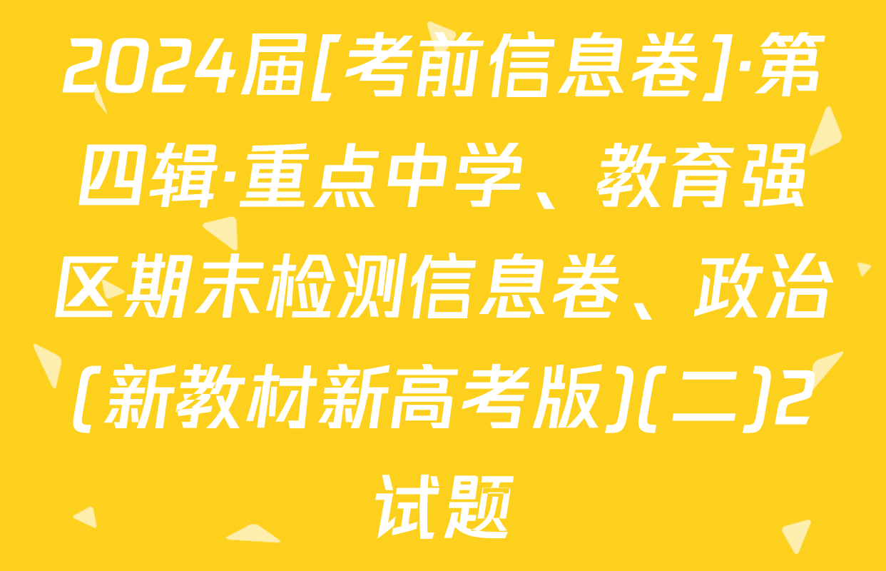 2024届[考前信息卷]·第四辑·重点中学、教育强区期末检测信息卷、政治(新教材新高考版)(二)2试题