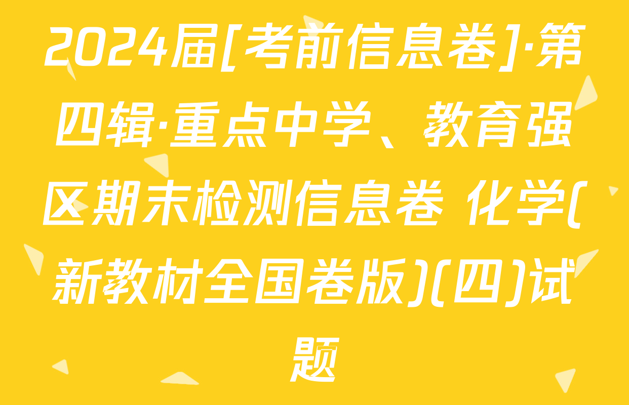 2024届[考前信息卷]·第四辑·重点中学、教育强区期末检测信息卷 化学(新教材全国卷版)(四)试题