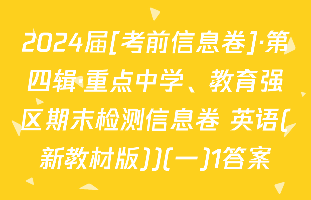 2024届[考前信息卷]·第四辑·重点中学、教育强区期末检测信息卷 英语(新教材版))(一)1答案
