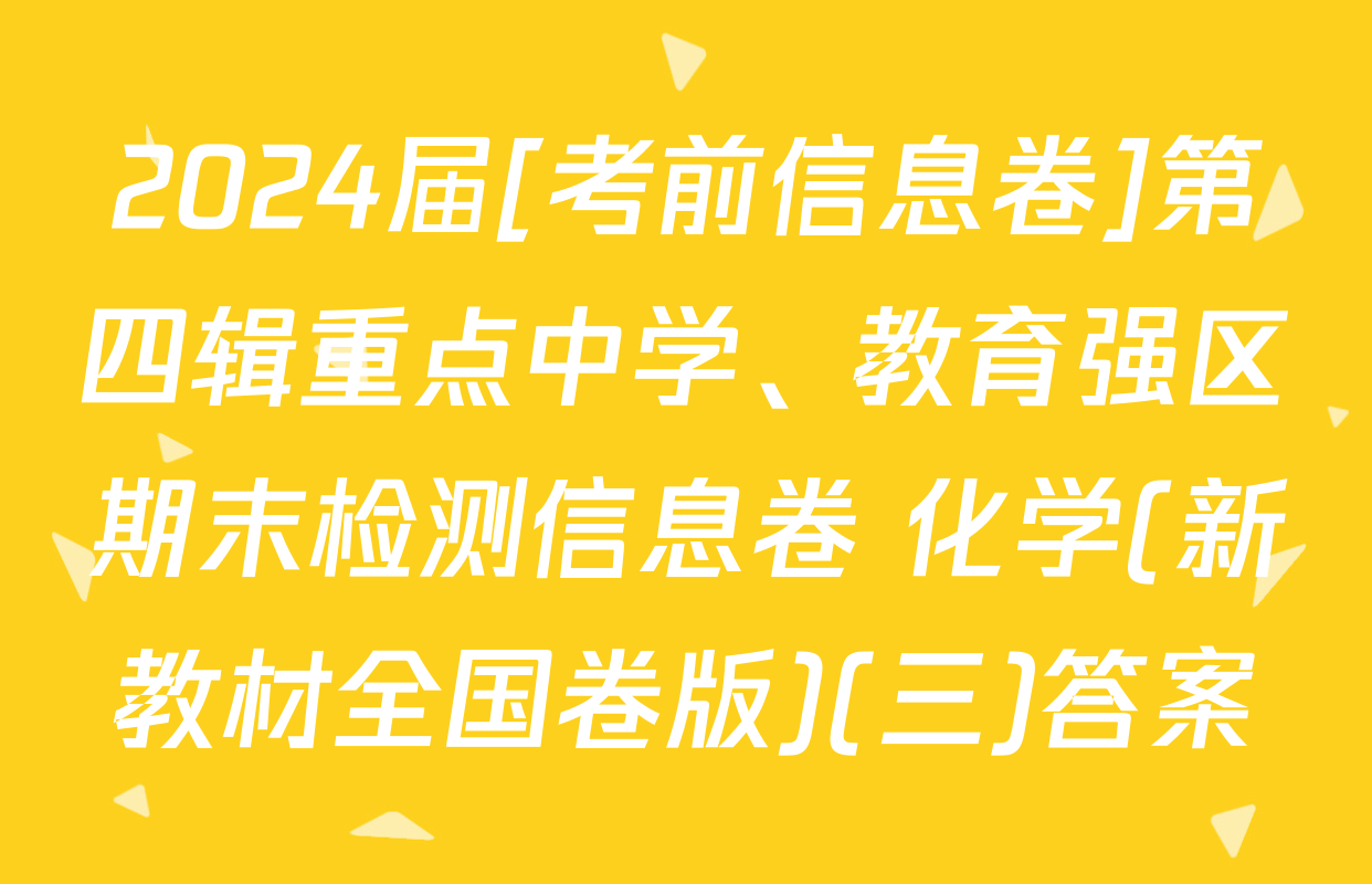 2024届[考前信息卷]第四辑重点中学、教育强区期末检测信息卷 化学(新教材全国卷版)(三)答案
