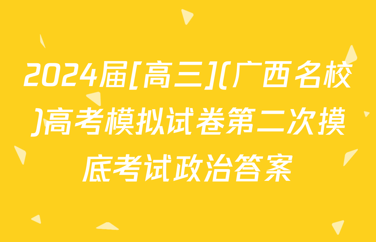 2024届[高三](广西名校)高考模拟试卷第二次摸底考试政治答案
