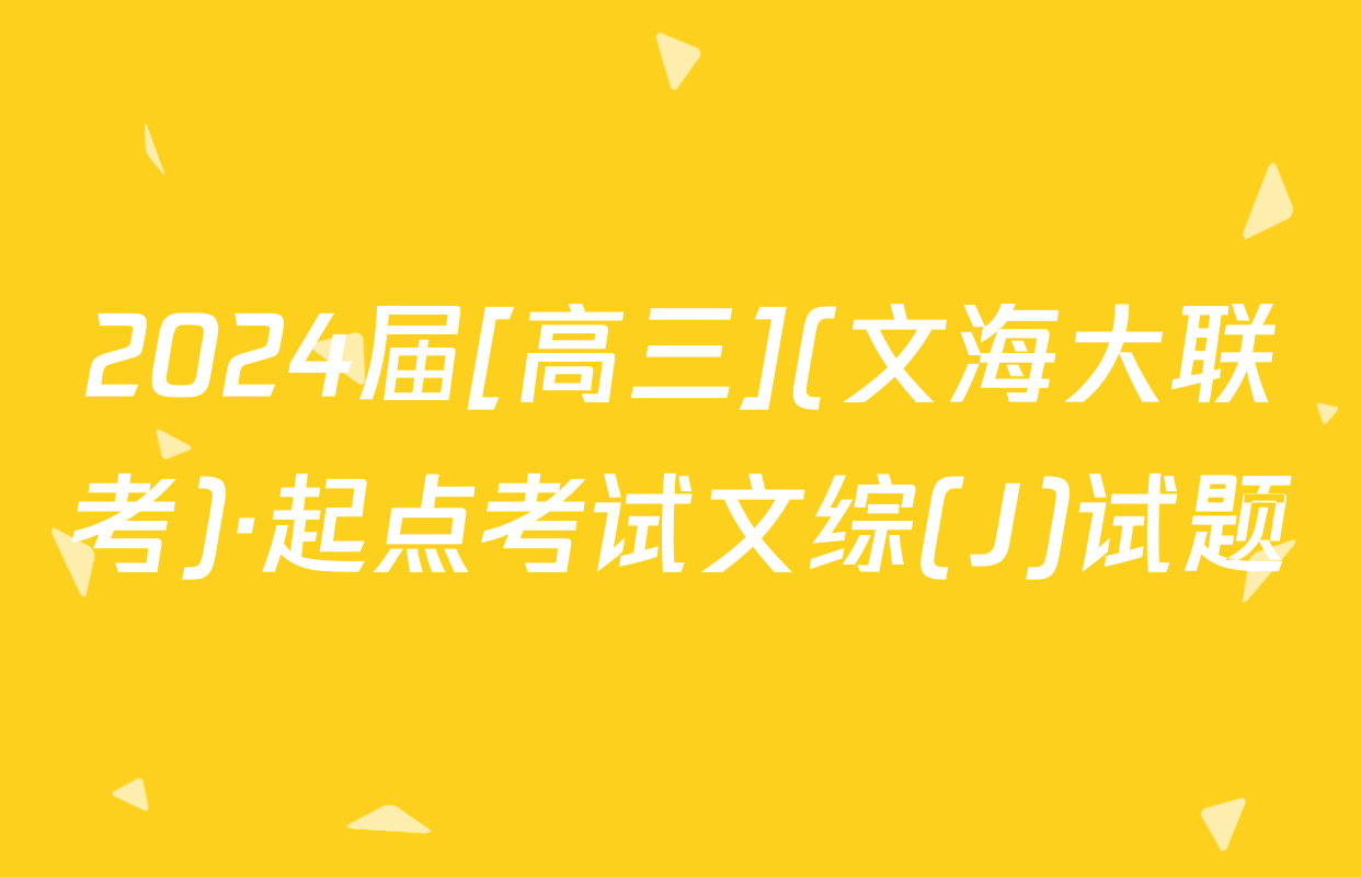 2024届[高三](文海大联考)·起点考试文综(J)试题