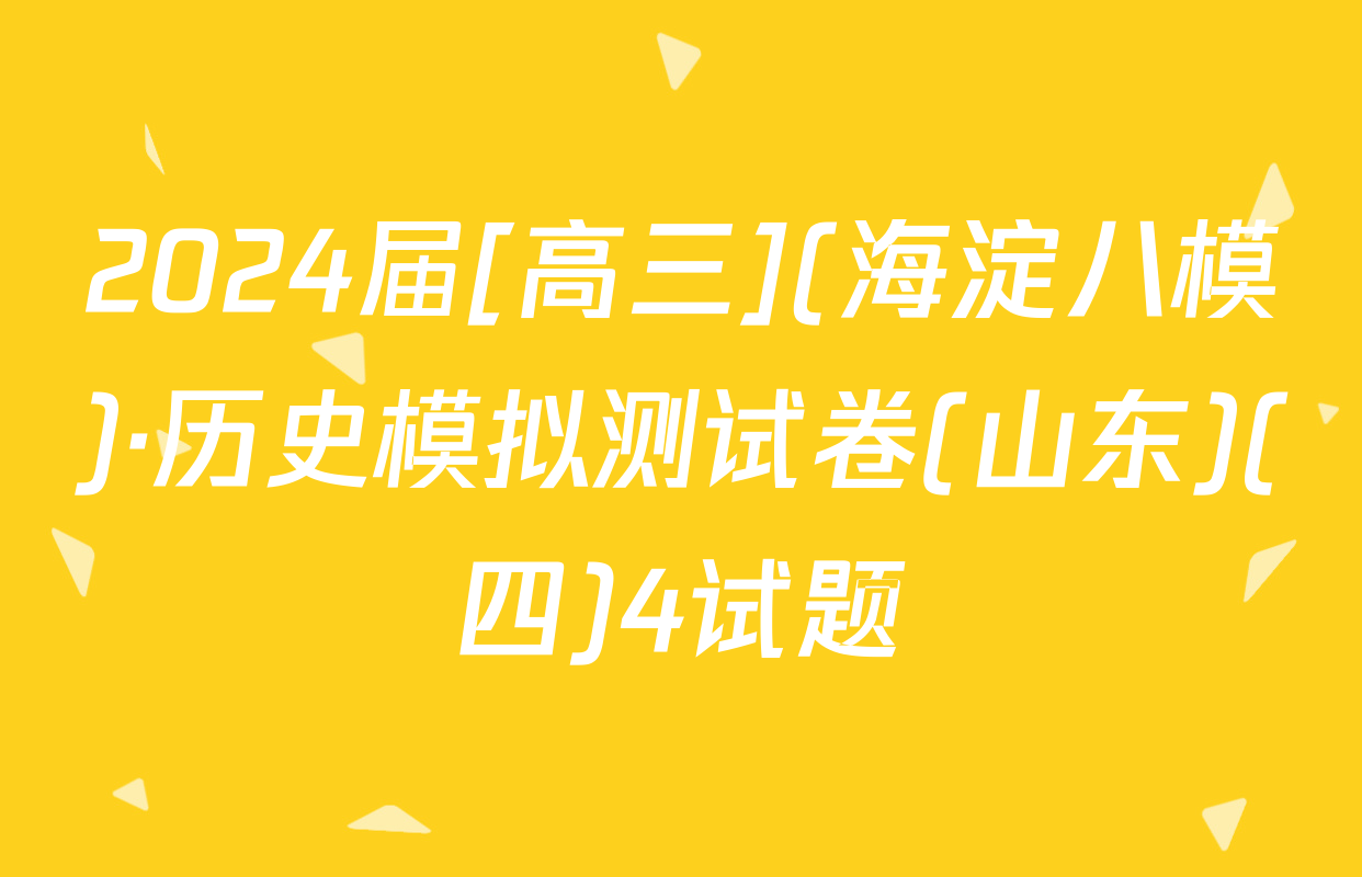 2024届[高三](海淀八模)·历史模拟测试卷(山东)(四)4试题