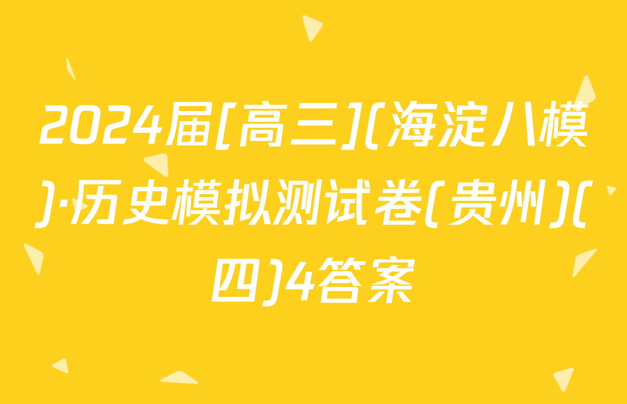2024届[高三](海淀八模)·历史模拟测试卷(贵州)(四)4答案