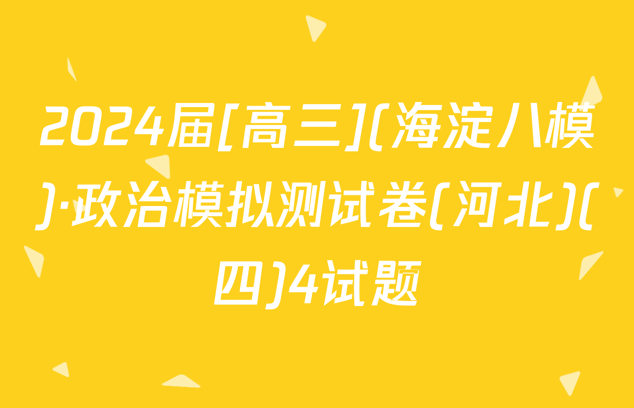 2024届[高三](海淀八模)·政治模拟测试卷(河北)(四)4试题