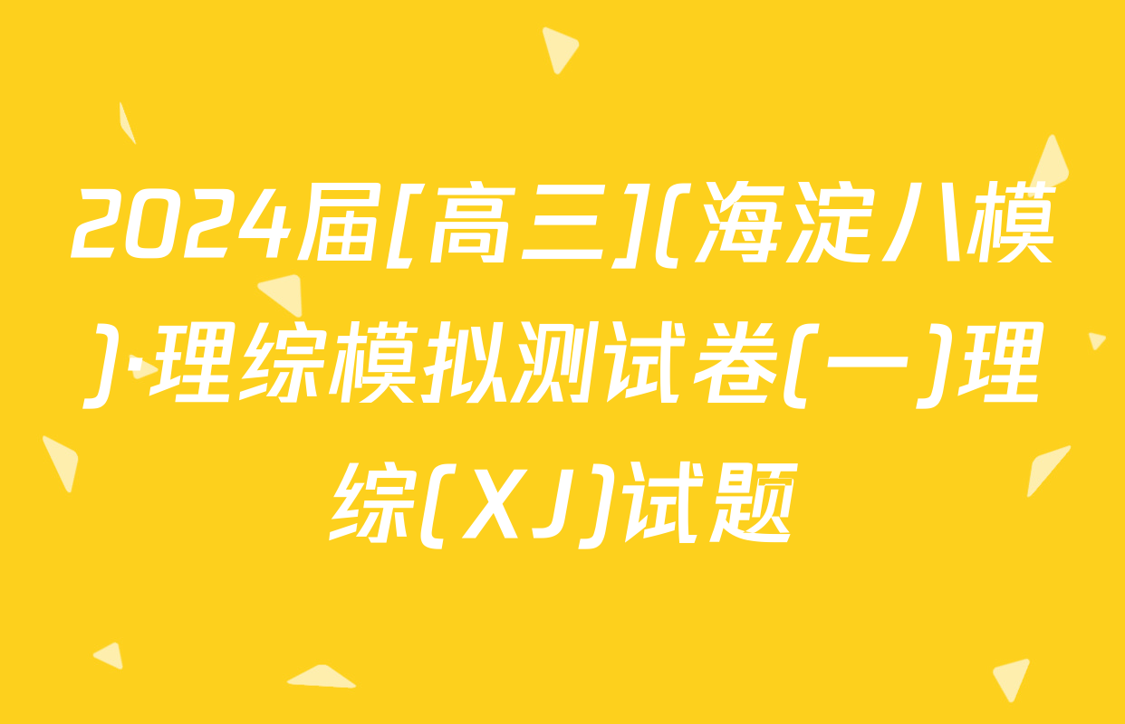 2024届[高三](海淀八模)·理综模拟测试卷(一)理综(XJ)试题