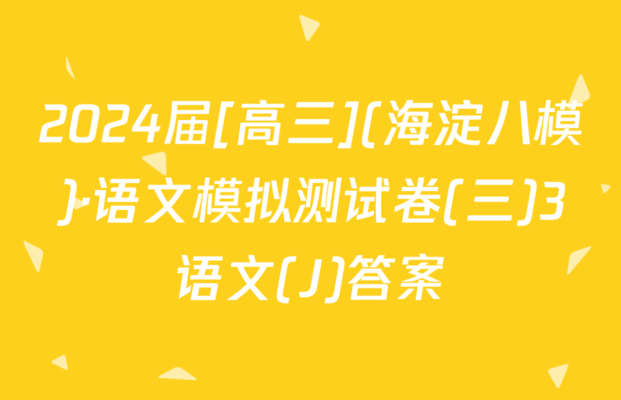 2024届[高三](海淀八模)·语文模拟测试卷(三)3语文(J)答案