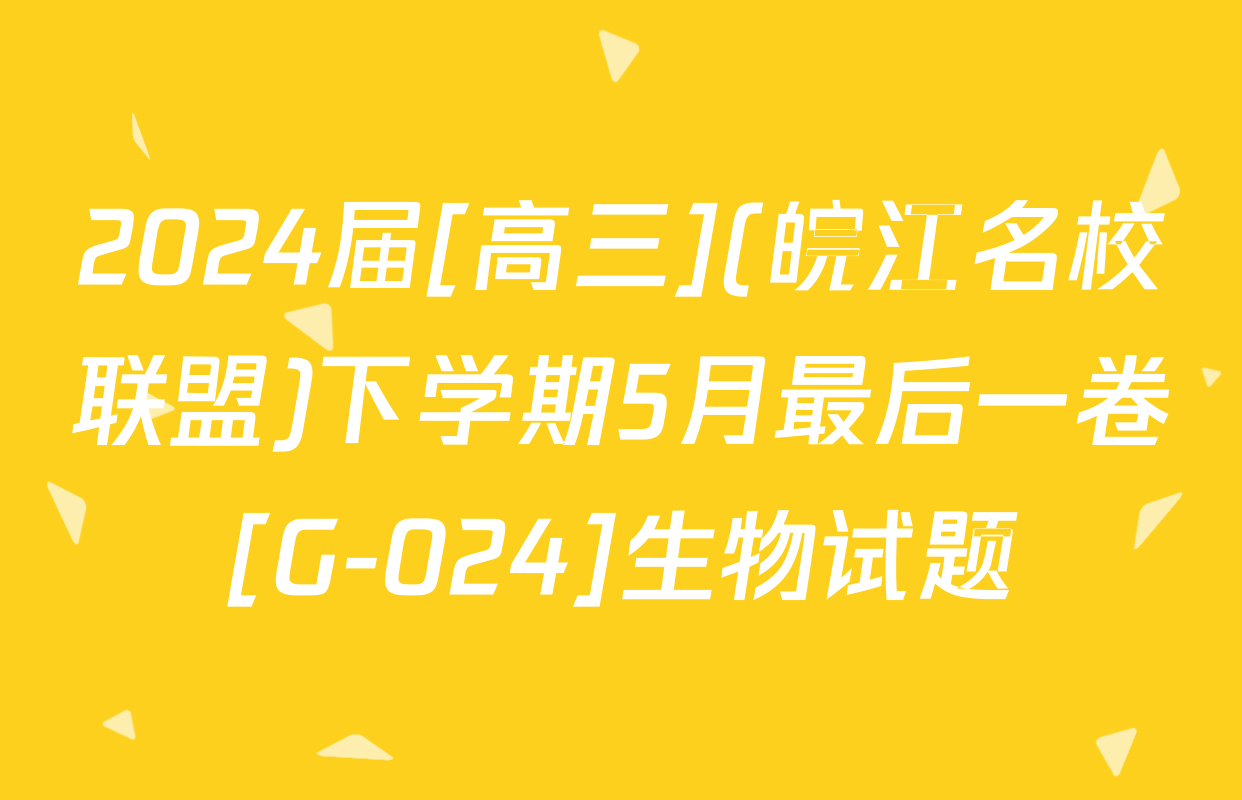 2024届[高三](皖江名校联盟)下学期5月最后一卷[G-024]生物试题